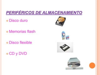 PERIFÉRICOS DE ALMACENAMIENTO
 Disco duro
 Memorias flash
 Disco flexible
 CD y DVD
 