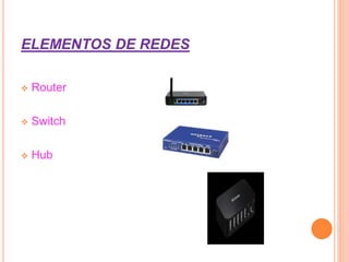 ELEMENTOS DE REDES
 Router
 Switch
 Hub
 