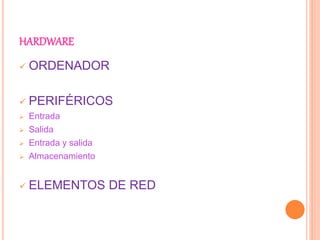 HARDWARE
 ORDENADOR
 PERIFÉRICOS
 Entrada
 Salida
 Entrada y salida
 Almacenamiento
 ELEMENTOS DE RED
 