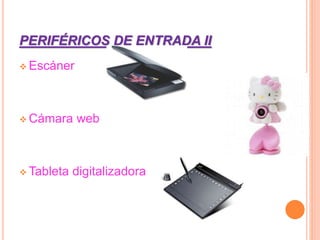 PERIFÉRICOS DE ENTRADA II
 Escáner
 Cámara web
 Tableta digitalizadora
 