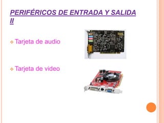 PERIFÉRICOS DE ENTRADA Y SALIDA
II
 Tarjeta de audio
 Tarjeta de video
 