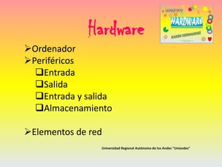 Hardware
Ordenador
Periféricos
Entrada
Salida
Entrada y salida
Almacenamiento

Elementos de red
Universidad Regional Autónoma de los Andes "Uniandes"

 