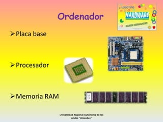 Ordenador
Placa base

Procesador

Memoria RAM
Universidad Regional Autónoma de los
Andes "Uniandes"

 