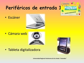 Periféricos de entrada II
• Escáner

• Cámara web

• Tableta digitalizadora
Universidad Regional Autónoma de los Andes "Uniandes"

 
