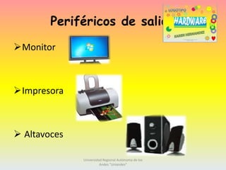 Periféricos de salida
Monitor

Impresora

 Altavoces
Universidad Regional Autónoma de los
Andes "Uniandes"

 