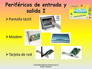 Periféricos de entrada y
salida I
Pantalla táctil

Modem

Tarjeta de red
Universidad Regional Autónoma de los
Andes "Uniandes"

 