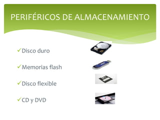 Disco duro
Memorias flash
Disco flexible
CD y DVD
PERIFÉRICOS DE ALMACENAMIENTO
 