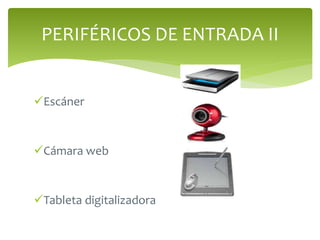 Escáner
Cámara web
Tableta digitalizadora
PERIFÉRICOS DE ENTRADA II
 