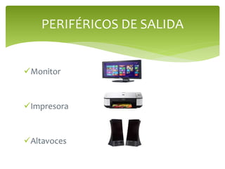 Monitor
Impresora
Altavoces
PERIFÉRICOS DE SALIDA
 