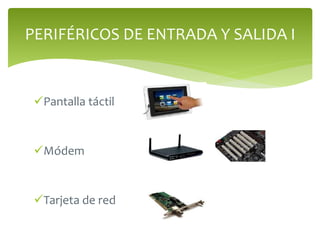 Pantalla táctil
Módem
Tarjeta de red
PERIFÉRICOS DE ENTRADA Y SALIDA I
 