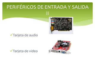 Tarjeta de audio
Tarjeta de video
PERIFÉRICOS DE ENTRADA Y SALIDA
II
 