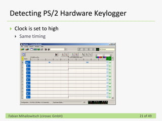 Detecting PS/2 Hardware Keylogger
   Clock is set to high
       Same timing




Fabian Mihailowitsch (cirosec GmbH)   21 of 49
 