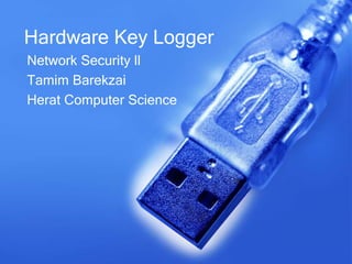 Hardware Key Logger
Network Security ll
Tamim Barekzai
Herat Computer Science
 