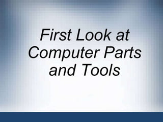 First Look at
Computer Parts
and Tools
 