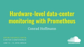 Hardware-level data-center
monitoring with Prometheus
Conrad Hoffmann
 