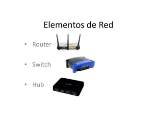 Elementos de Red
• Router

• Switch
• Hub

 