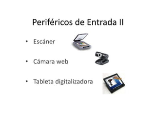 Periféricos de Entrada II
• Escáner
• Cámara web

• Tableta digitalizadora

 