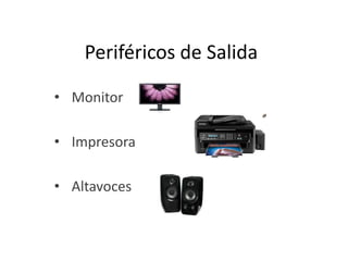 Periféricos de Salida
• Monitor
• Impresora
• Altavoces

 