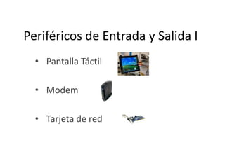 Periféricos de Entrada y Salida I
• Pantalla Táctil
• Modem
• Tarjeta de red

 