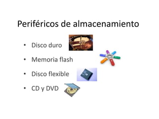 Periféricos de almacenamiento
• Disco duro

• Memoria flash
• Disco flexible
• CD y DVD

 