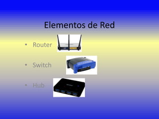 Elementos de Red
• Router

• Switch
• Hub

 