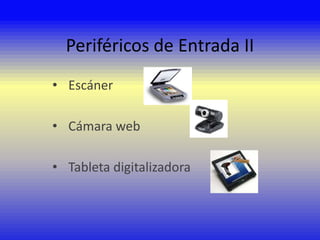 Periféricos de Entrada II
• Escáner
• Cámara web

• Tableta digitalizadora

 