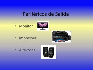 Periféricos de Salida
• Monitor
• Impresora
• Altavoces

 