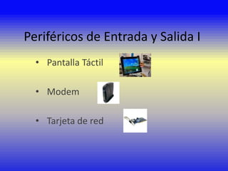 Periféricos de Entrada y Salida I
• Pantalla Táctil
• Modem
• Tarjeta de red

 
