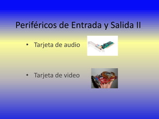 Periféricos de Entrada y Salida II
• Tarjeta de audio

• Tarjeta de video

 