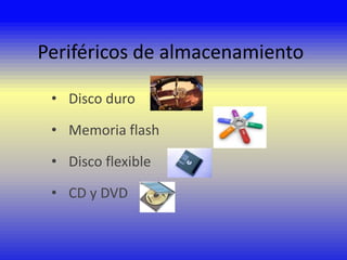 Periféricos de almacenamiento
• Disco duro

• Memoria flash
• Disco flexible
• CD y DVD

 