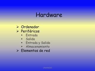 Hardware
 Ordenador
 Periféricos





Entrada
Salida
Entrada y Salida
Almacenamiento

 Elementos de red

UNIANDES

 