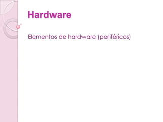 Hardware

Elementos de hardware (periféricos)
 