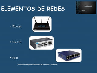 ELEMENTOS DE REDES
•

Router

•

Switch

•

Hub
Universidad Regional Autónoma de los Andes "Uniandes"

 