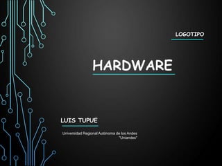 LOGOTIPO

HARDWARE

LUIS TUPUE
Universidad Regional Autónoma de los Andes
"Uniandes"

 