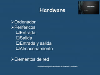 Hardware
Ordenador
Periféricos
Entrada
Salida
Entrada y salida
Almacenamiento

Elementos de red
Universidad Regional Autónoma de los Andes "Uniandes"

 