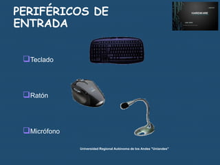 PERIFÉRICOS DE
ENTRADA
Teclado

Ratón

Micrófono
Universidad Regional Autónoma de los Andes "Uniandes"

 