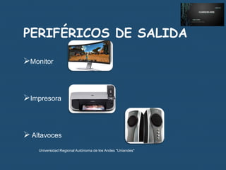 PERIFÉRICOS DE SALIDA
Monitor

Impresora

 Altavoces
Universidad Regional Autónoma de los Andes "Uniandes"

 