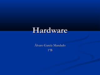 HardwareHardware
Álvaro García MandadoÁlvaro García Mandado
1ºB1ºB
 