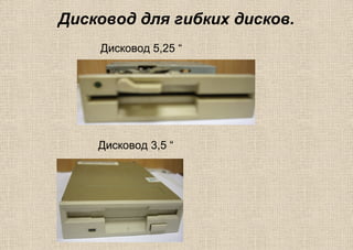 Дисковод для гибких дисков.
Дисковод 5,25 “
Дисковод 3,5 “
 