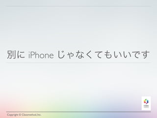 別に iPhone じゃなくてもいいです
Copyright © Classmethod, Inc.
 