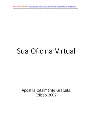 Sua Oficina Virtual – http://www.waytech.hpg.com.br - http://sites.uol.com.br/waytech
--------------------------------------------------------------------------------------------------------------




      Sua Oficina Virtual




               Apostila totalmente Gratuita
                       Edição 2002



                                                                                                                 2
 