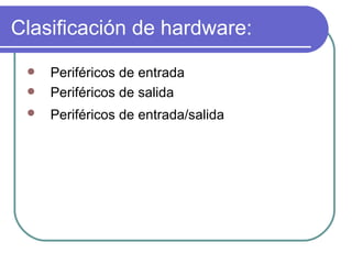 Clasificación de hardware: Periféricos de entrada Periféricos de salida Periféricos de entrada/salida   