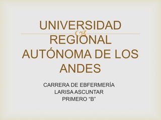 
CARRERA DE EBFERMERÍA
LARISA ASCUNTAR
PRIMERO “B”
UNIVERSIDAD
REGIONAL
AUTÓNOMA DE LOS
ANDES
 