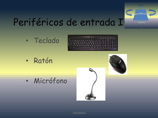 Periféricos de entrada I
• Teclado

• Ratón
• Micrófono

UNIANDES

 