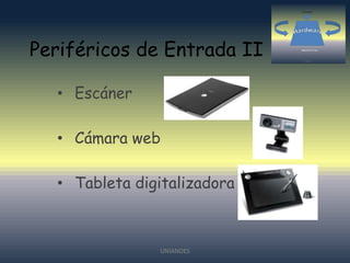 Periféricos de Entrada II
• Escáner
• Cámara web

• Tableta digitalizadora

UNIANDES

 