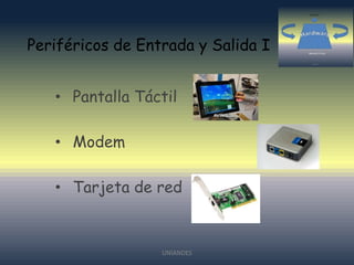 Periféricos de Entrada y Salida I

• Pantalla Táctil
• Modem
• Tarjeta de red

UNIANDES

 