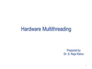 Hardware Multithreading
Prepared by
Dr. S. Raja Ratna
1
 