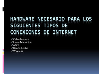 Hardware necesario para los siguientes tipos de conexiones de internet ,[object Object]
