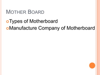 MOTHER BOARD
Types

of Motherboard
Manufacture Company of Motherboard

 