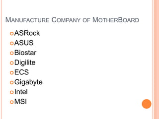 MANUFACTURE COMPANY OF MOTHERBOARD
 ASRock

 ASUS
 Biostar
 Digilite

 ECS
 Gigabyte
 Intel
 MSI

 